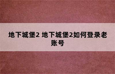 地下城堡2 地下城堡2如何登录老账号